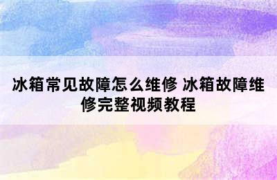 冰箱常见故障怎么维修 冰箱故障维修完整视频教程